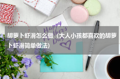 胡萝卜虾滑怎么做（大人小孩都喜欢的胡萝卜虾滑简单做法）