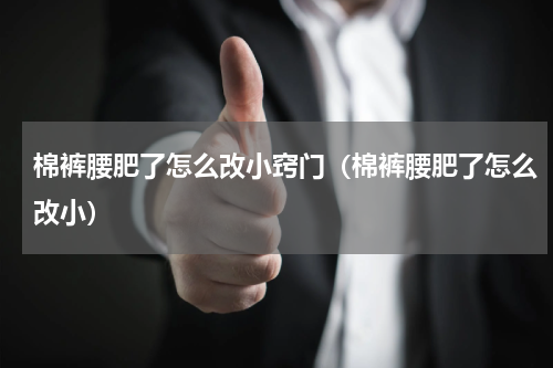 棉裤腰肥了怎么改小窍门（棉裤腰肥了怎么改小）