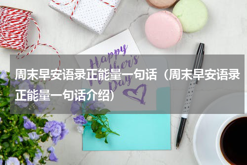 周末早安语录正能量一句话（周末早安语录正能量一句话介绍）