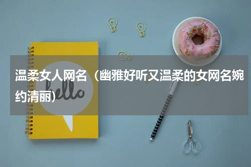 温柔女人网名（幽雅好听又温柔的女网名婉约清丽）