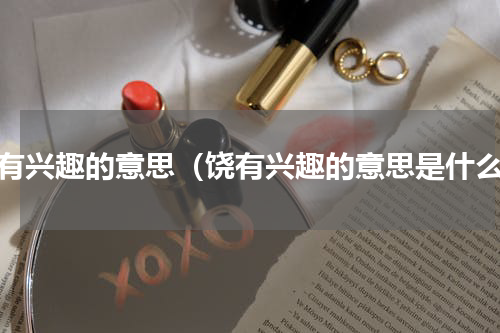 饶有兴趣的意思（饶有兴趣的意思是什么）