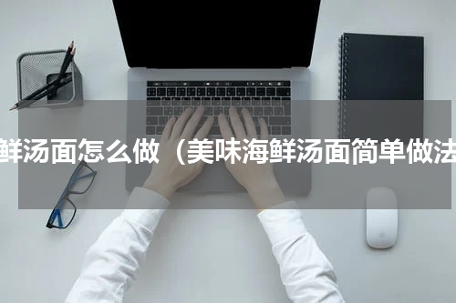海鲜汤面怎么做（美味海鲜汤面简单做法）