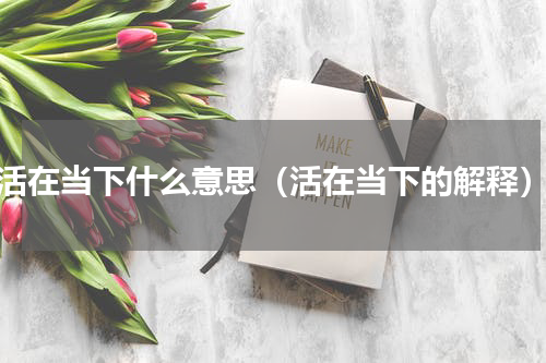 活在当下什么意思（活在当下的解释）