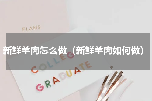 新鲜羊肉怎么做（新鲜羊肉如何做）