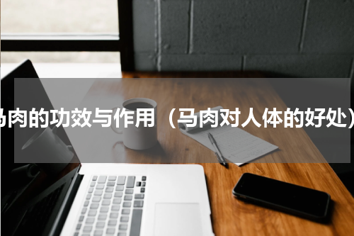马肉的功效与作用（马肉对人体的好处）