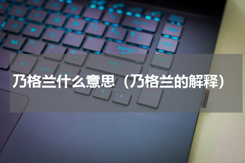 乃格兰什么意思（乃格兰的解释）