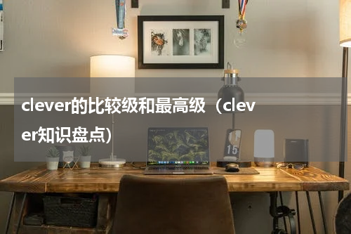 clever的比较级和最高级（clever知识盘点）