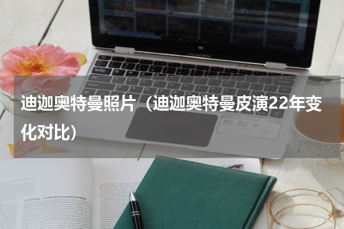 迪迦奥特曼照片（迪迦奥特曼皮演22年变化对比）
