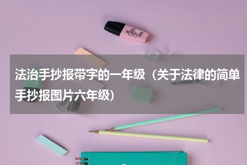 法治手抄报带字的一年级（关于法律的简单手抄报图片六年级）