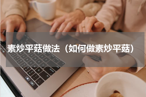 素炒平菇做法（如何做素炒平菇）