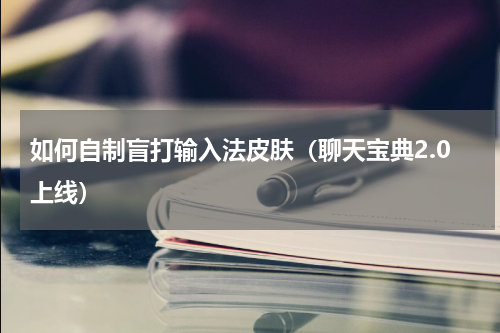 如何自制盲打输入法皮肤（聊天宝典2.0上线）