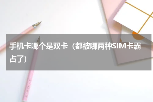 手机卡哪个是双卡（都被哪两种SIM卡霸占了）