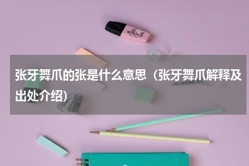 张牙舞爪的张是什么意思（张牙舞爪解释及出处介绍）