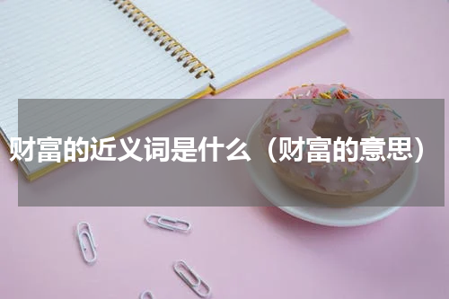 财富的近义词是什么（财富的意思）