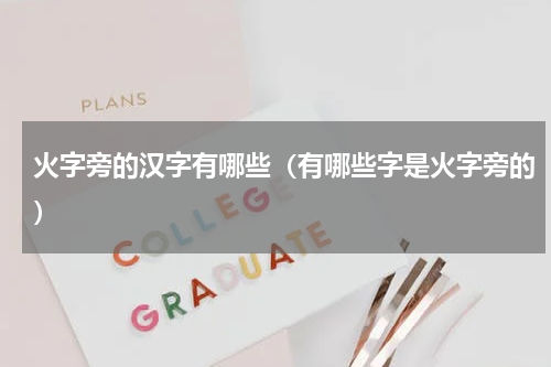 火字旁的汉字有哪些（有哪些字是火字旁的）