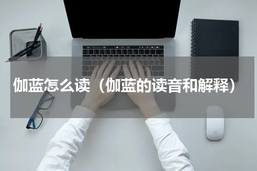 伽蓝怎么读（伽蓝的读音和解释）
