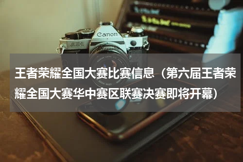 王者荣耀全国大赛比赛信息（第六届王者荣耀全国大赛华中赛区联赛决赛即将开幕）