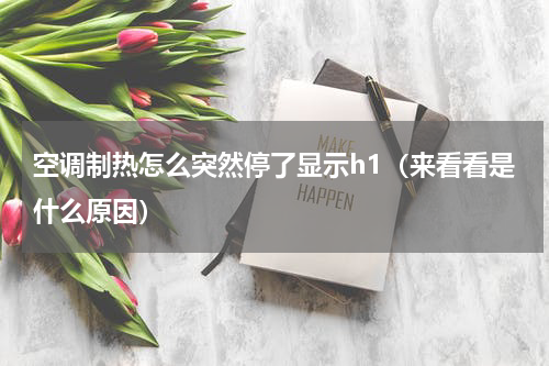 空调制热怎么突然停了显示h1（来看看是什么原因）