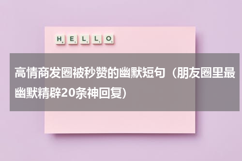 高情商发圈被秒赞的幽默短句（朋友圈里最幽默精辟20条神回复）