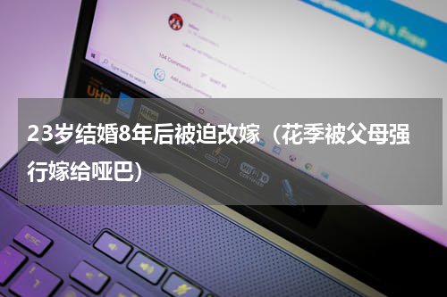 23岁结婚8年后被迫改嫁（花季被父母强行嫁给哑巴）