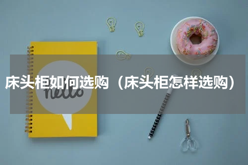 床头柜如何选购（床头柜怎样选购）