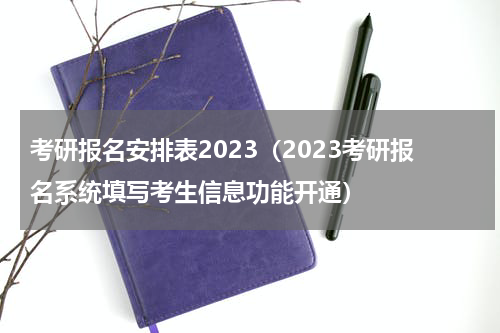 考研报名安排表2023（2023考研报名系统填写考生信息功能开通）