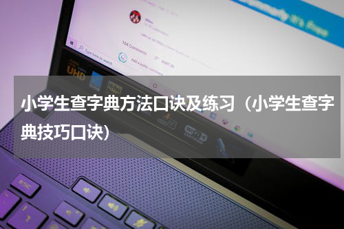 小学生查字典方法口诀及练习（小学生查字典技巧口诀）