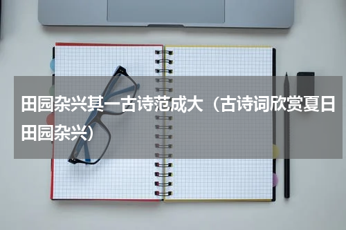 田园杂兴其一古诗范成大（古诗词欣赏夏日田园杂兴）