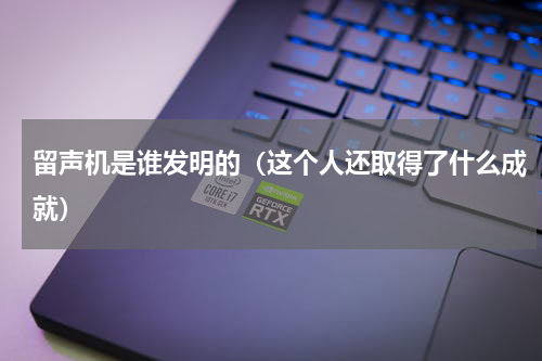 留声机是谁发明的（这个人还取得了什么成就）