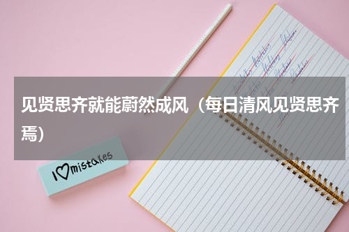 见贤思齐就能蔚然成风（每日清风见贤思齐焉）