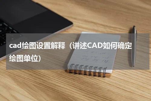 cad绘图设置解释（讲述CAD如何确定绘图单位）