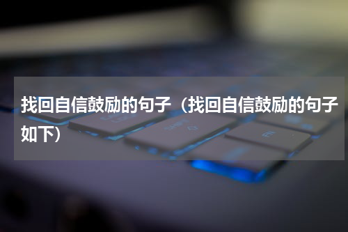 找回自信鼓励的句子（找回自信鼓励的句子如下）