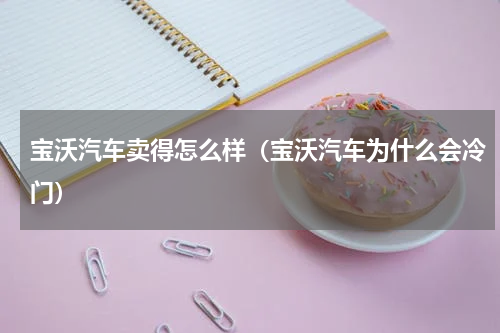 宝沃汽车卖得怎么样（宝沃汽车为什么会冷门）