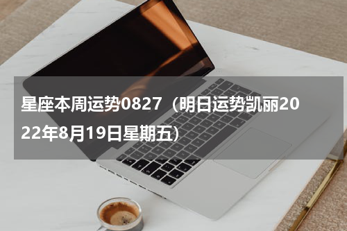 星座本周运势0827（明日运势凯丽2022年8月19日星期五）