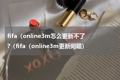 fifa（online3m怎么更新不了?（fifa（online3m更新问题）