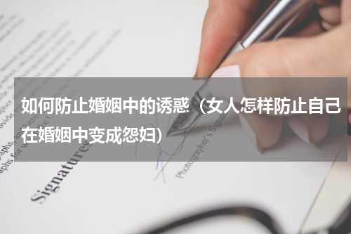 如何防止婚姻中的诱惑（女人怎样防止自己在婚姻中变成怨妇）