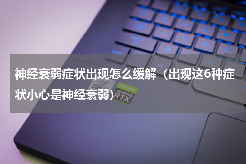 神经衰弱症状出现怎么缓解（出现这6种症状小心是神经衰弱）
