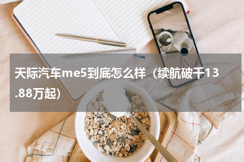 天际汽车me5到底怎么样（续航破千13.88万起）