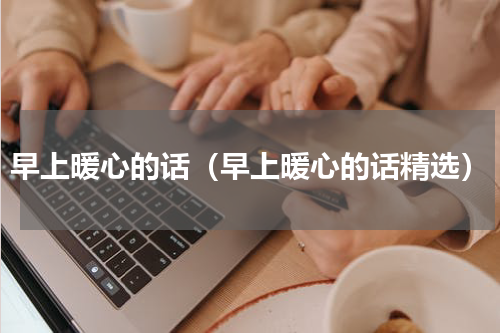 早上暖心的话（早上暖心的话精选）