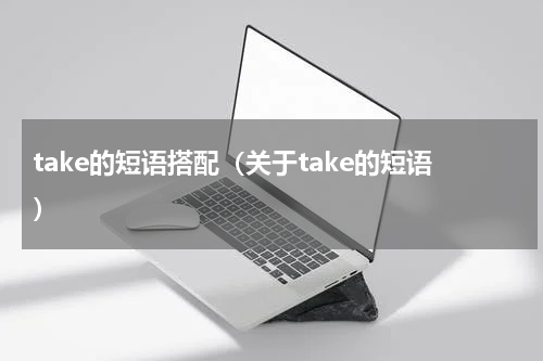 take的短语搭配（关于take的短语）