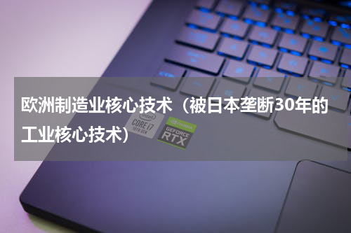 欧洲制造业核心技术（被日本垄断30年的工业核心技术）