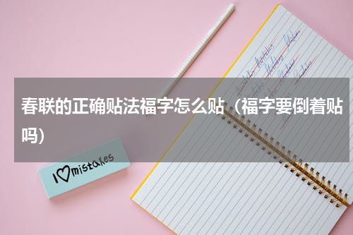 春联的正确贴法福字怎么贴（福字要倒着贴吗）
