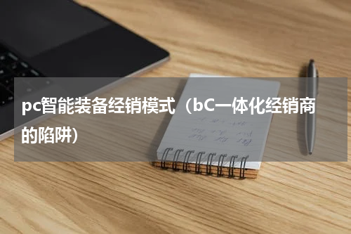 pc智能装备经销模式（bC一体化经销商的陷阱）