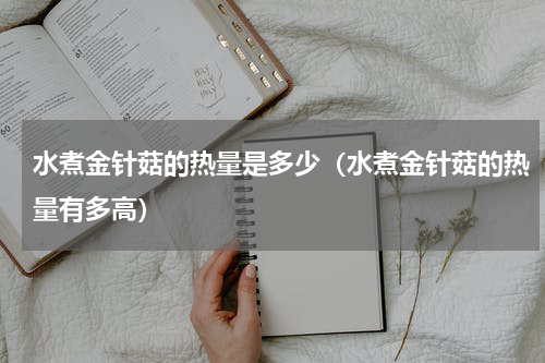 水煮金针菇的热量是多少（水煮金针菇的热量有多高）