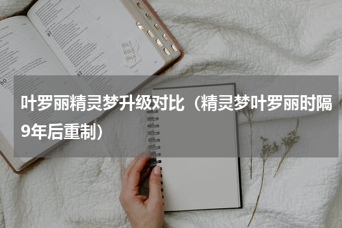 叶罗丽精灵梦升级对比（精灵梦叶罗丽时隔9年后重制）