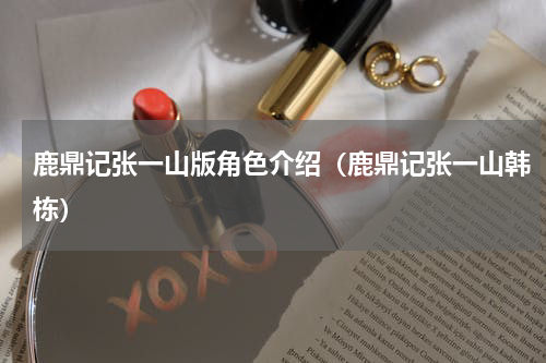 鹿鼎记张一山版角色介绍（鹿鼎记张一山韩栋）