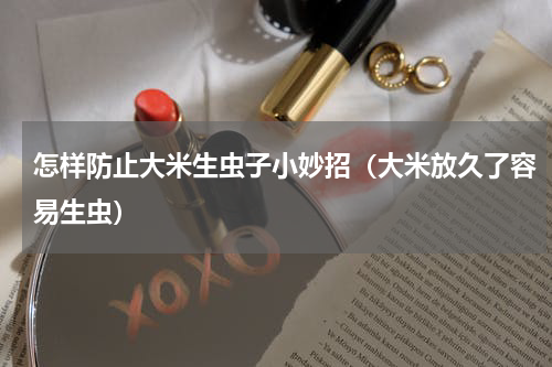 怎样防止大米生虫子小妙招（大米放久了容易生虫）