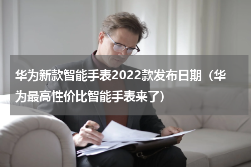 华为新款智能手表2022款发布日期（华为最高性价比智能手表来了）