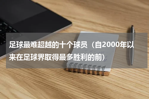 足球最难超越的十个球员（自2000年以来在足球界取得最多胜利的前）