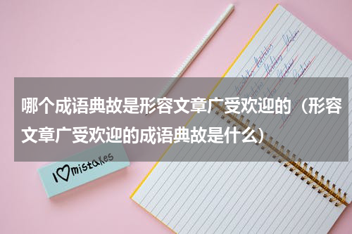 哪个成语典故是形容文章广受欢迎的（形容文章广受欢迎的成语典故是什么）
